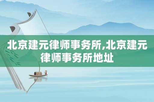 北京建元律師事務(wù)所,北京建元律師事務(wù)所地址