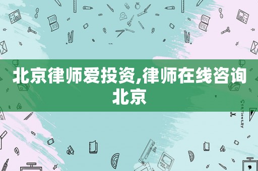 北京律師愛投資,律師在線咨詢北京