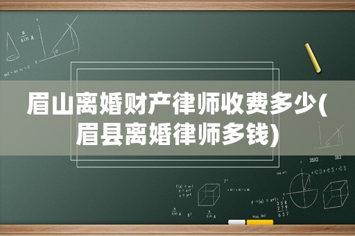 眉山離婚財(cái)產(chǎn)律師收費(fèi)多少(眉縣離婚律師多錢)
