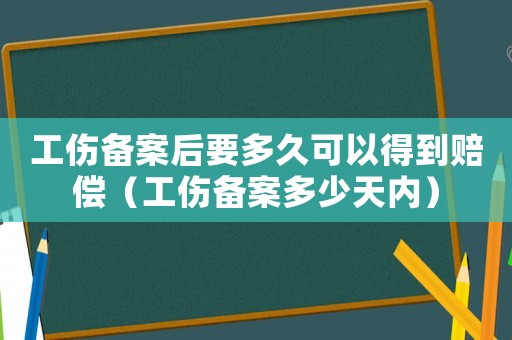 工傷備案后要多久可以得到賠償（工傷備案多少天內(nèi)）