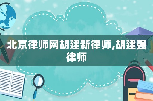 北京律師網(wǎng)胡建新律師,胡建強(qiáng)律師