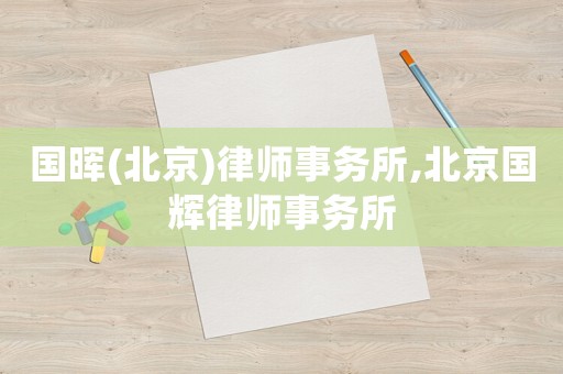國(guó)暉(北京)律師事務(wù)所,北京國(guó)輝律師事務(wù)所