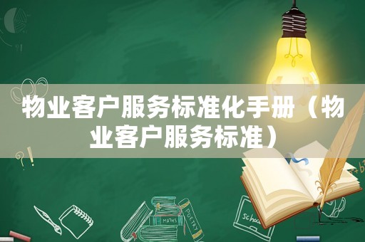 物業(yè)客戶(hù)服務(wù)標(biāo)準(zhǔn)化手冊(cè)（物業(yè)客戶(hù)服務(wù)標(biāo)準(zhǔn)）