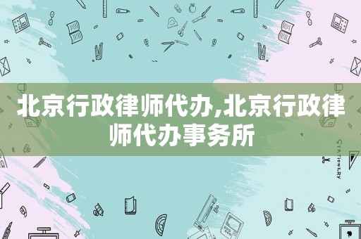 北京行政律師代辦,北京行政律師代辦事務(wù)所