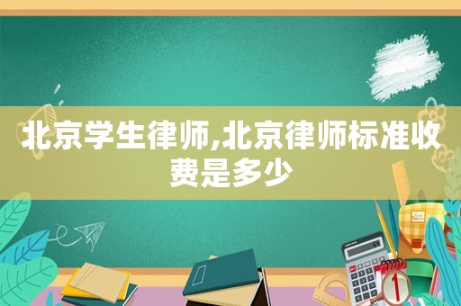 北京學(xué)生律師,北京律師標(biāo)準(zhǔn)收費(fèi)是多少