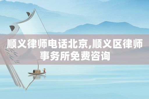 順義律師電話北京,順義區(qū)律師事務(wù)所免費(fèi)咨詢