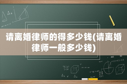 請離婚律師的得多少錢(請離婚律師一般多少錢)