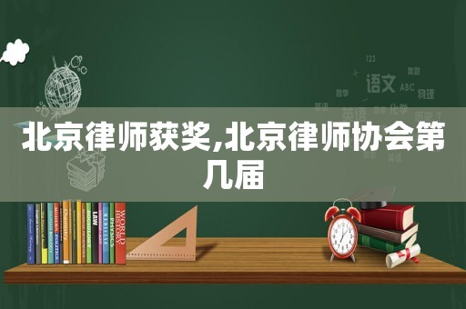 北京律師獲獎,北京律師協(xié)會第幾屆