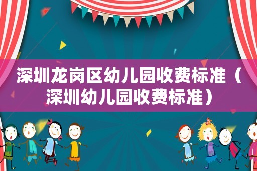 深圳龍崗區(qū)幼兒園收費標準（深圳幼兒園收費標準）