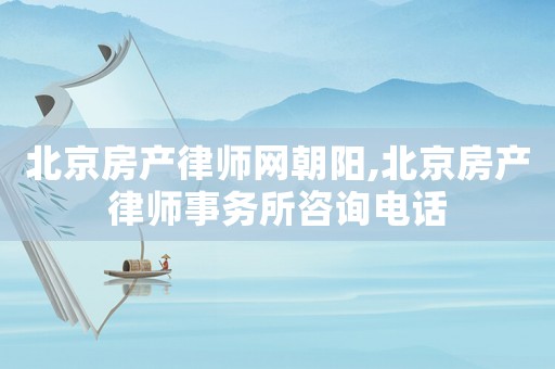 北京房產(chǎn)律師網(wǎng)朝陽,北京房產(chǎn)律師事務(wù)所咨詢電話