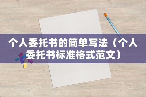 個(gè)人委托書(shū)的簡(jiǎn)單寫(xiě)法（個(gè)人委托書(shū)標(biāo)準(zhǔn)格式范文）