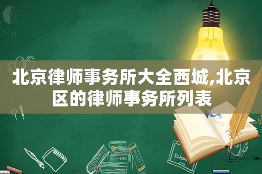北京律師事務所大全西城,北京區(qū)的律師事務所列表