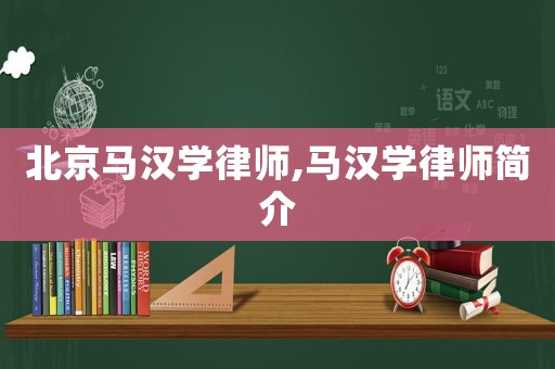 北京馬漢學(xué)律師,馬漢學(xué)律師簡介