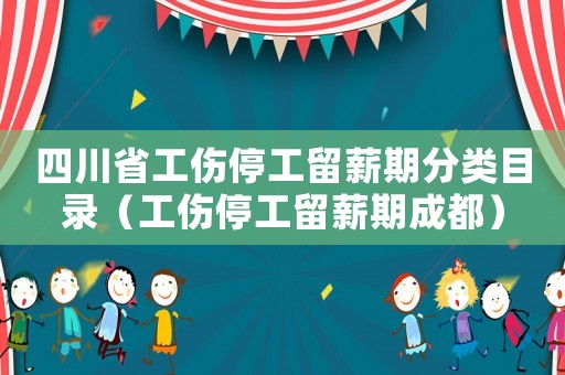 四川省工傷停工留薪期分類目錄（工傷停工留薪期成都）