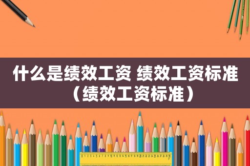 什么是績效工資 績效工資標準（績效工資標準）