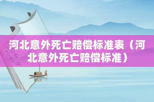 河北意外死亡賠償標(biāo)準(zhǔn)表（河北意外死亡賠償標(biāo)準(zhǔn)）