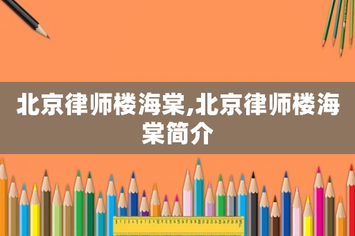 北京律師樓海棠,北京律師樓海棠簡(jiǎn)介
