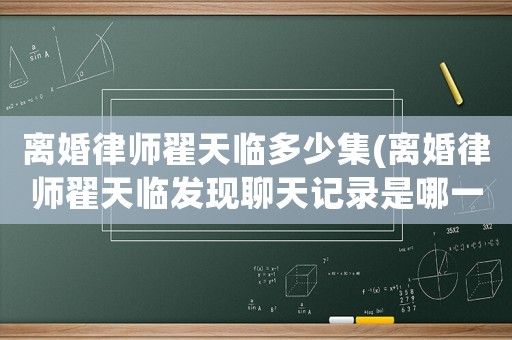 離婚律師翟天臨多少集(離婚律師翟天臨發(fā)現(xiàn)聊天記錄是哪一集)