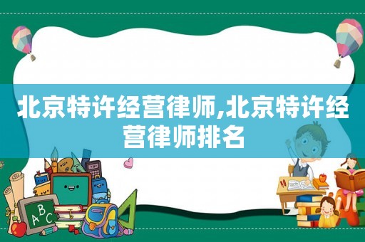 北京特許經(jīng)營律師,北京特許經(jīng)營律師排名