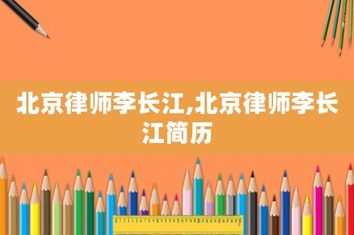 北京律師李長(zhǎng)江,北京律師李長(zhǎng)江簡(jiǎn)歷
