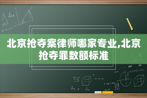 北京搶奪案律師哪家專業(yè),北京搶奪罪數(shù)額標(biāo)準(zhǔn)