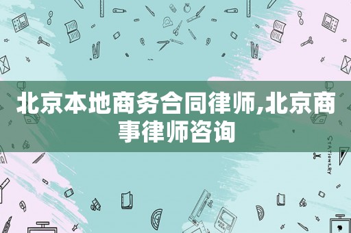 北京本地商務(wù)合同律師,北京商事律師咨詢