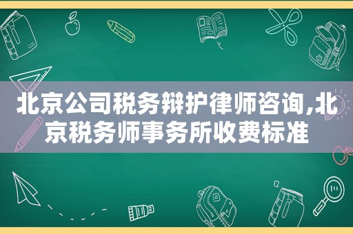 北京公司稅務(wù)辯護(hù)律師咨詢,北京稅務(wù)師事務(wù)所收費標(biāo)準(zhǔn)