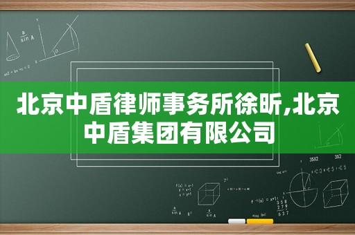 北京中盾律師事務(wù)所徐昕,北京中盾集團(tuán)有限公司