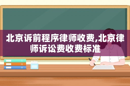 北京訴前程序律師收費(fèi),北京律師訴訟費(fèi)收費(fèi)標(biāo)準(zhǔn)
