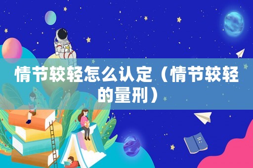 情節(jié)較輕怎么認(rèn)定（情節(jié)較輕的量刑）