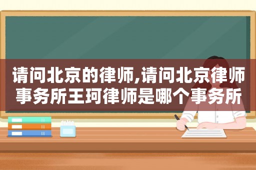 請問北京的律師,請問北京律師事務所王珂律師是哪個事務所的