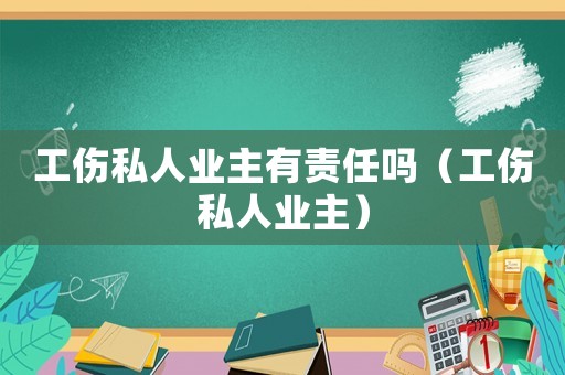 工傷私人業(yè)主有責任嗎（工傷私人業(yè)主）