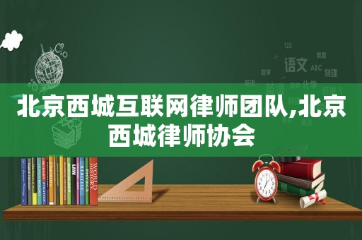 北京西城互聯(lián)網(wǎng)律師團(tuán)隊(duì),北京西城律師協(xié)會(huì)