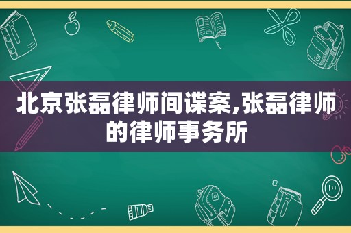 北京張磊律師間諜案,張磊律師的律師事務(wù)所