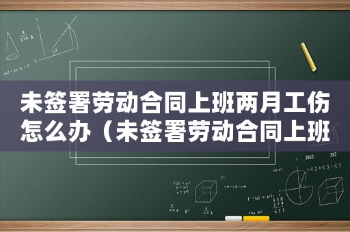 未簽署勞動(dòng)合同上班兩月工傷怎么辦（未簽署勞動(dòng)合同上班兩月工傷）
