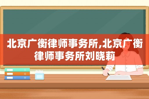 北京廣衡律師事務(wù)所,北京廣衡律師事務(wù)所劉曉莉
