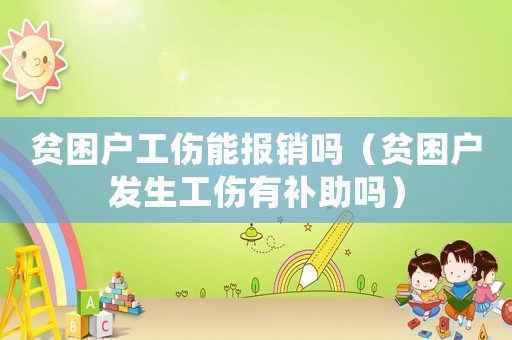 貧困戶工傷能報銷嗎（貧困戶發(fā)生工傷有補助嗎）