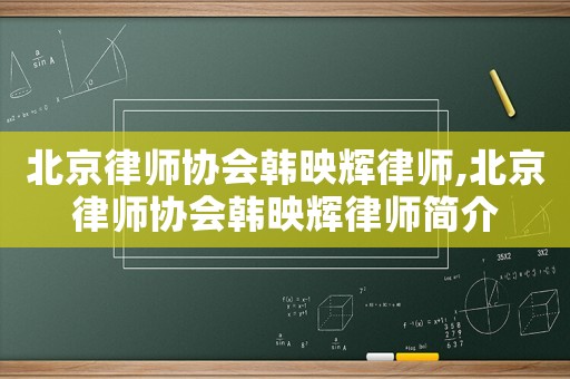 北京律師協(xié)會韓映輝律師,北京律師協(xié)會韓映輝律師簡介