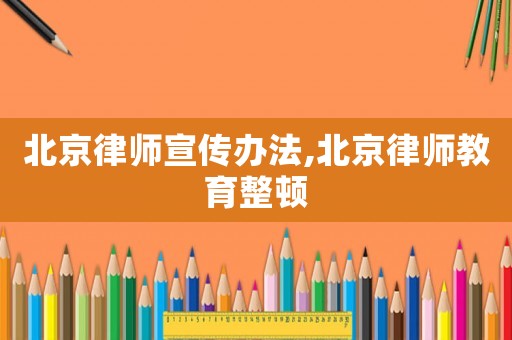 北京律師宣傳辦法,北京律師教育整頓