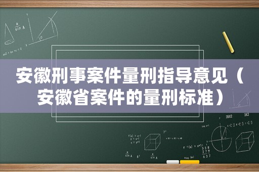 安徽刑事案件量刑指導(dǎo)意見（安徽省案件的量刑標(biāo)準(zhǔn)）