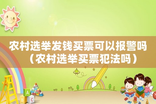 農(nóng)村選舉發(fā)錢買票可以報(bào)警嗎（農(nóng)村選舉買票犯法嗎）