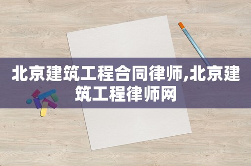 北京建筑工程合同律師,北京建筑工程律師網(wǎng)