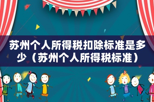 蘇州個人所得稅扣除標(biāo)準(zhǔn)是多少（蘇州個人所得稅標(biāo)準(zhǔn)）