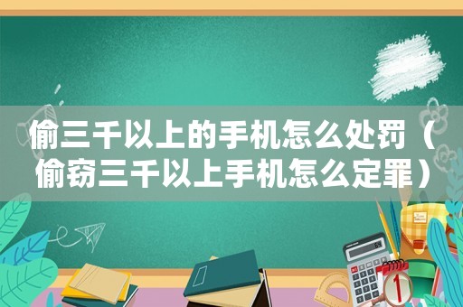 偷三千以上的手機(jī)怎么處罰（偷竊三千以上手機(jī)怎么定罪）