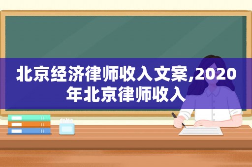 北京經(jīng)濟(jì)律師收入文案,2020年北京律師收入