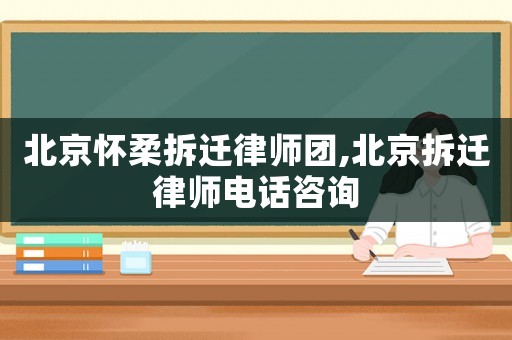 北京懷柔拆遷律師團(tuán),北京拆遷律師電話咨詢