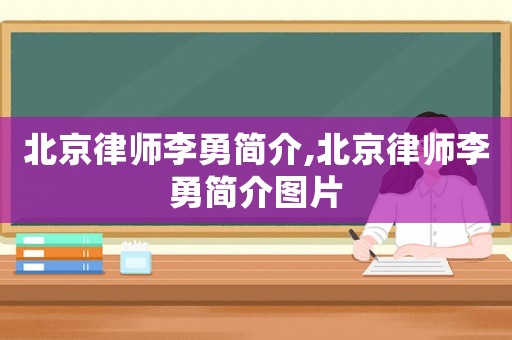 北京律師李勇簡介,北京律師李勇簡介圖片