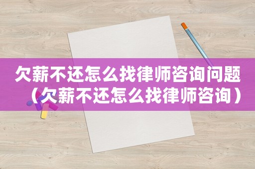 欠薪不還怎么找律師咨詢問題（欠薪不還怎么找律師咨詢）