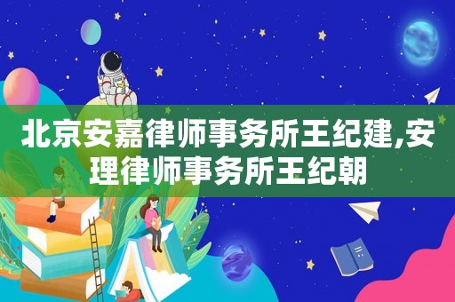 北京安嘉律師事務(wù)所王紀建,安理律師事務(wù)所王紀朝