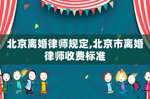 北京離婚律師規(guī)定,北京市離婚律師收費(fèi)標(biāo)準(zhǔn)